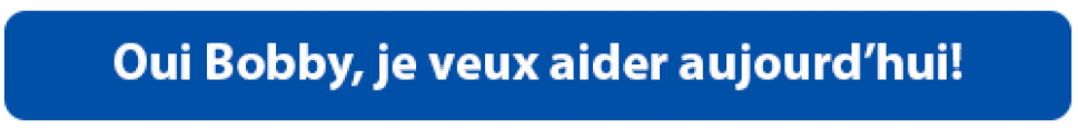 Oui Bobby, je veux aider aujourd’hui!