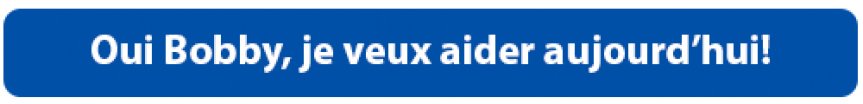 Oui Bobby, je veux aider aujourd’hui!